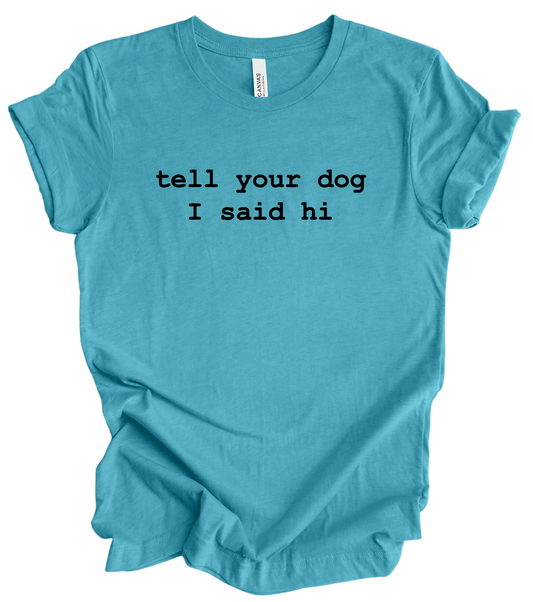 Tell Your Dog I Said Hi IN-STOCK